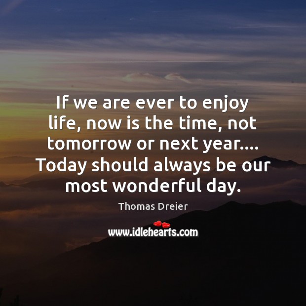 If we are ever to enjoy life, now is the time, not Thomas Dreier Picture Quote