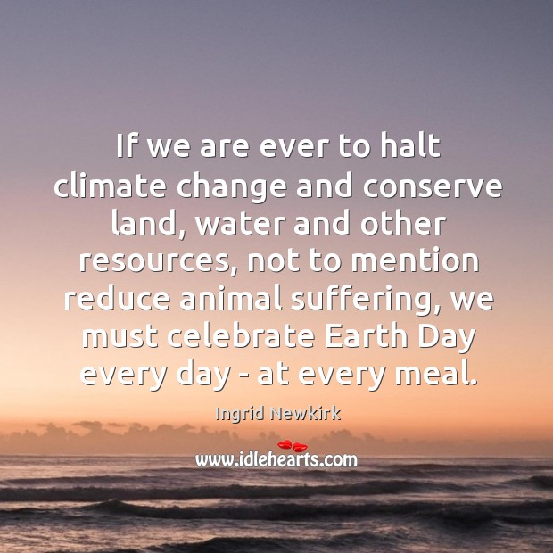 If we are ever to halt climate change and conserve land, water Ingrid Newkirk Picture Quote