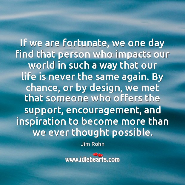 If we are fortunate, we one day find that person who impacts Chance Quotes Image