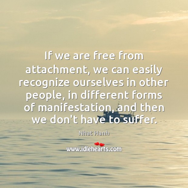 If we are free from attachment, we can easily recognize ourselves in Nhat Hanh Picture Quote
