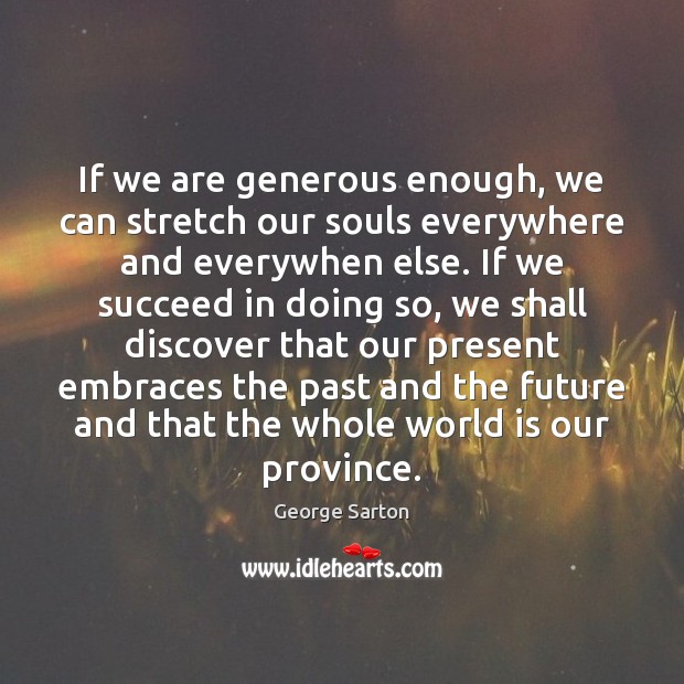 If we are generous enough, we can stretch our souls everywhere and George Sarton Picture Quote
