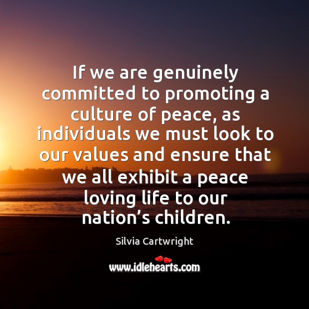 If we are genuinely committed to promoting a culture of peace, as individuals we must Silvia Cartwright Picture Quote