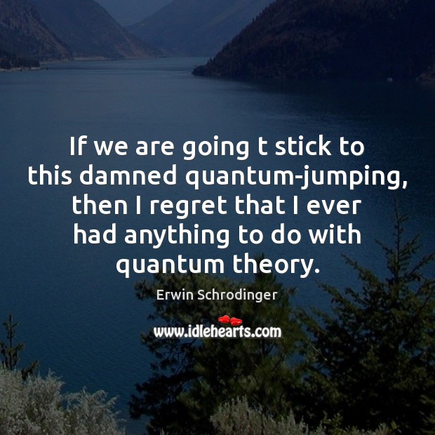 If we are going t stick to this damned quantum-jumping, then I Erwin Schrodinger Picture Quote