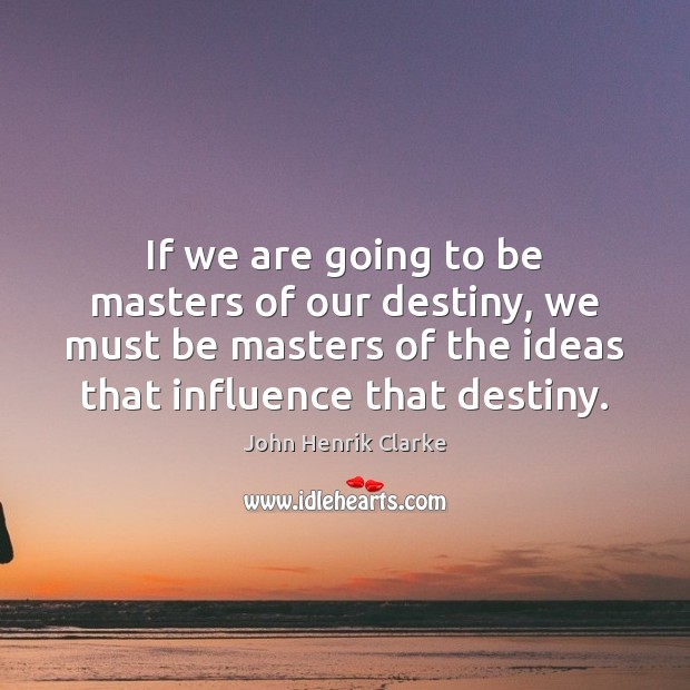 If we are going to be masters of our destiny, we must John Henrik Clarke Picture Quote