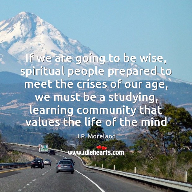 If we are going to be wise, spiritual people prepared to meet J.P. Moreland Picture Quote
