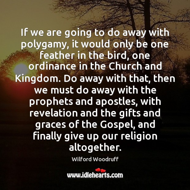 If we are going to do away with polygamy, it would only Wilford Woodruff Picture Quote