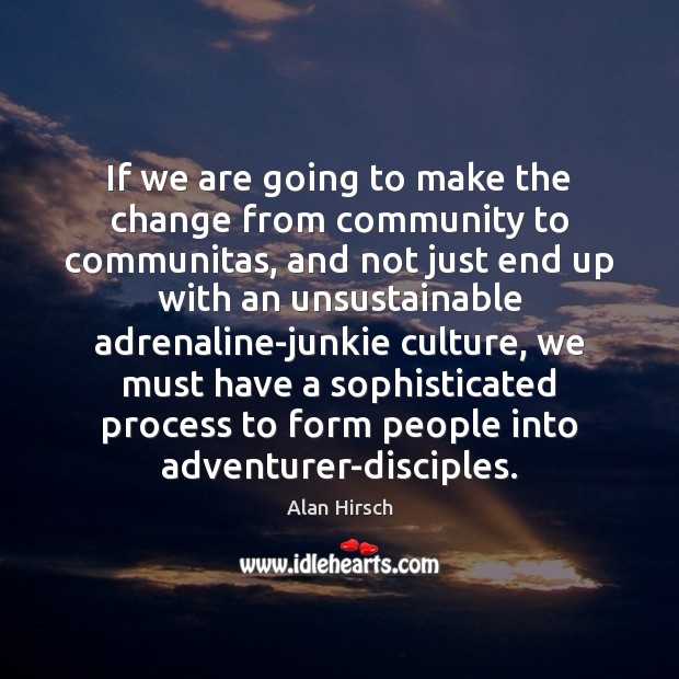 If we are going to make the change from community to communitas, Alan Hirsch Picture Quote
