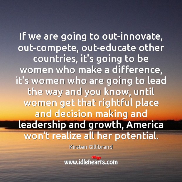 If we are going to out-innovate, out-compete, out-educate other countries, it’s going Kirsten Gillibrand Picture Quote