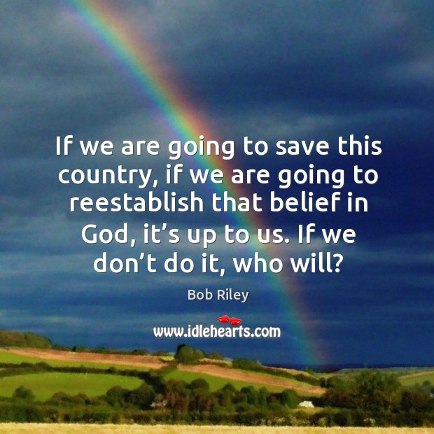 If we are going to save this country, if we are going to reestablish that belief in God Bob Riley Picture Quote