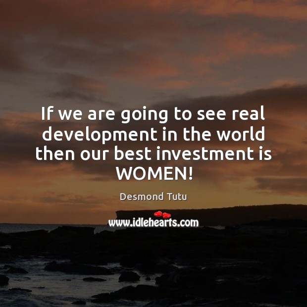 If we are going to see real development in the world then our best investment is WOMEN! Desmond Tutu Picture Quote