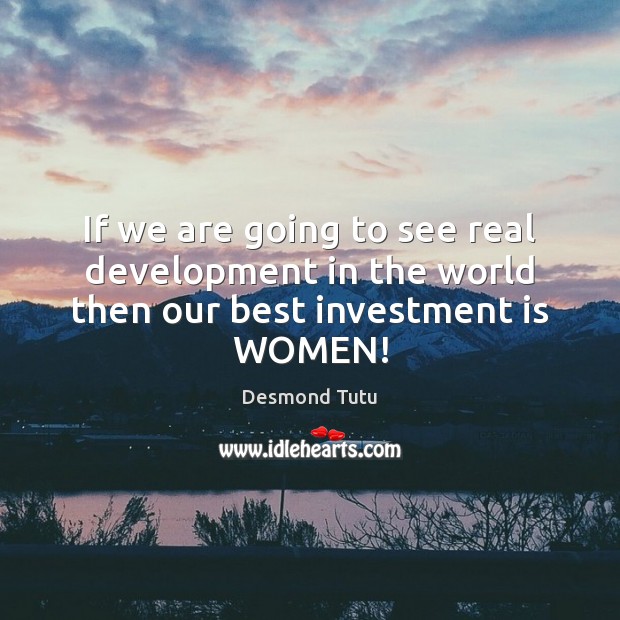 If we are going to see real development in the world then our best investment is WOMEN! Image