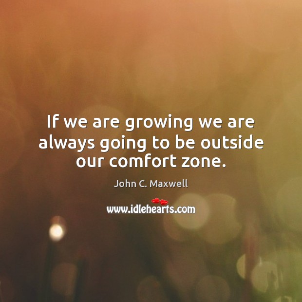 If we are growing we are always going to be outside our comfort zone. Image