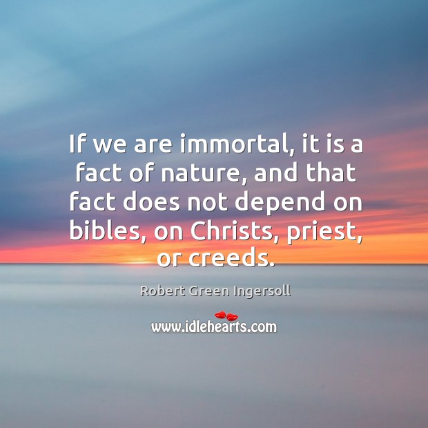If we are immortal, it is a fact of nature, and that Robert Green Ingersoll Picture Quote