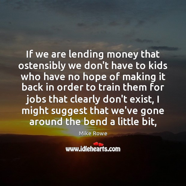 If we are lending money that ostensibly we don’t have to kids Mike Rowe Picture Quote