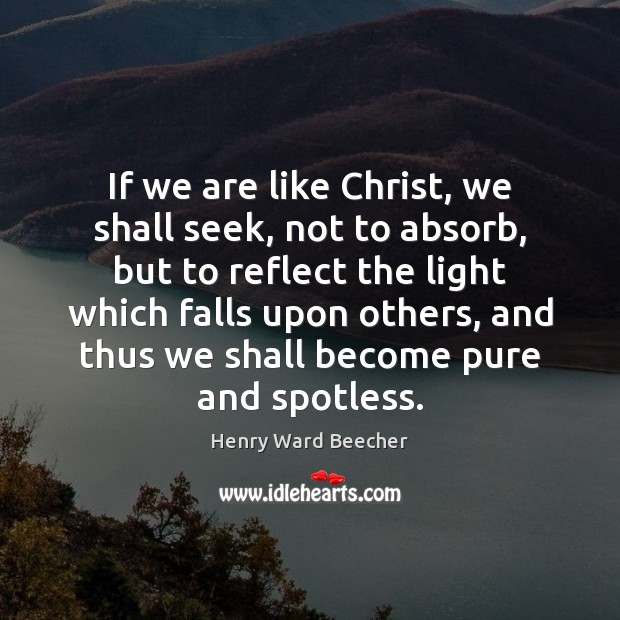 If we are like Christ, we shall seek, not to absorb, but Image