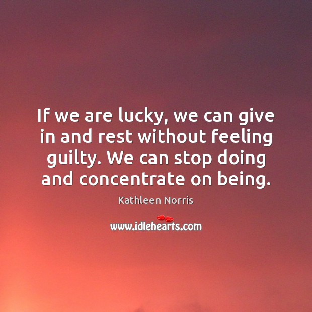 If we are lucky, we can give in and rest without feeling Kathleen Norris Picture Quote