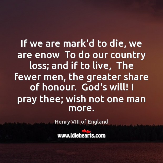 If we are mark’d to die, we are enow  To do our Henry VIII of England Picture Quote