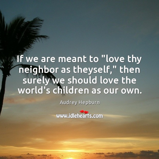 If we are meant to “love thy neighbor as theyself,” then surely Audrey Hepburn Picture Quote