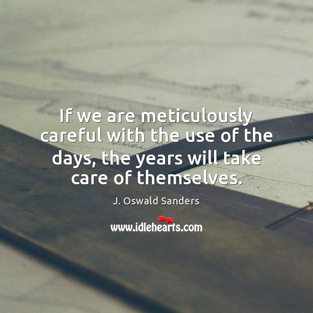 If we are meticulously careful with the use of the days, the J. Oswald Sanders Picture Quote