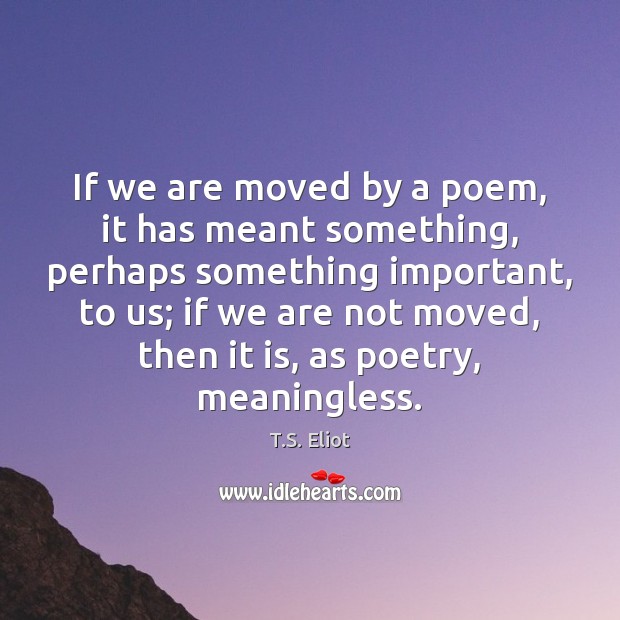 If we are moved by a poem, it has meant something, perhaps Image