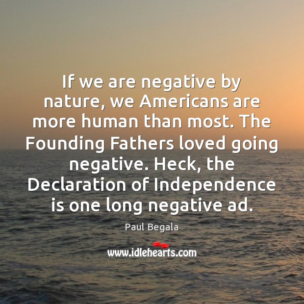 If we are negative by nature, we Americans are more human than Independence Quotes Image