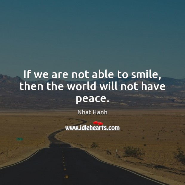 If we are not able to smile, then the world will not have peace. Nhat Hanh Picture Quote