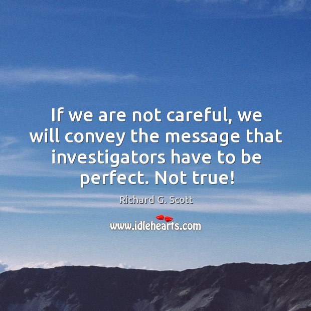 If we are not careful, we will convey the message that investigators Richard G. Scott Picture Quote