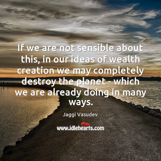If we are not sensible about this, in our ideas of wealth Jaggi Vasudev Picture Quote