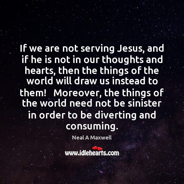 If we are not serving Jesus, and if he is not in Neal A Maxwell Picture Quote