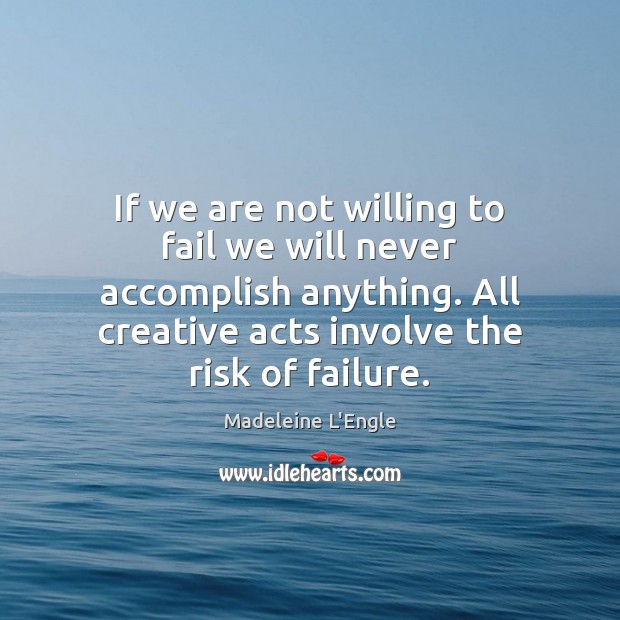 If we are not willing to fail we will never accomplish anything. Madeleine L’Engle Picture Quote