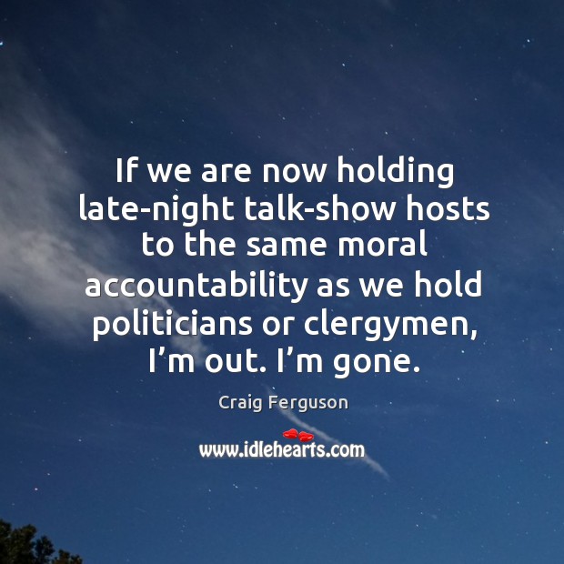 If we are now holding late-night talk-show hosts to the same moral accountability as we Image