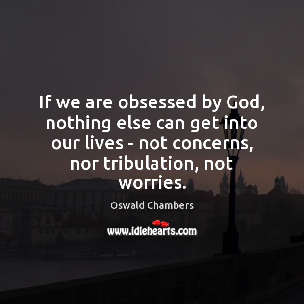 If we are obsessed by God, nothing else can get into our Oswald Chambers Picture Quote