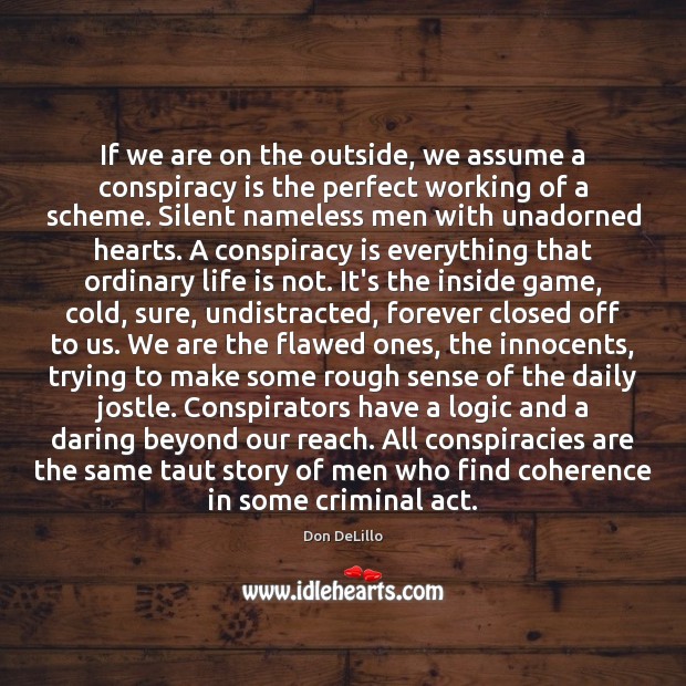 If we are on the outside, we assume a conspiracy is the Don DeLillo Picture Quote