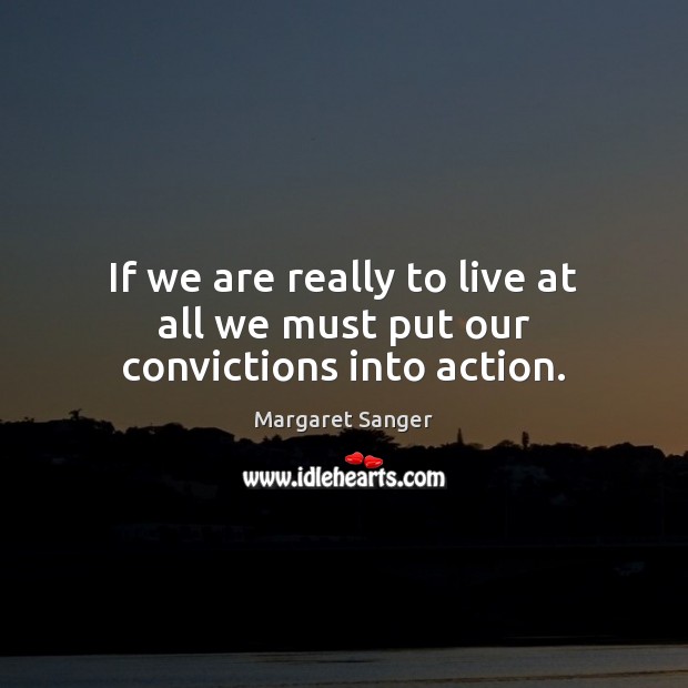 If we are really to live at all we must put our convictions into action. Margaret Sanger Picture Quote