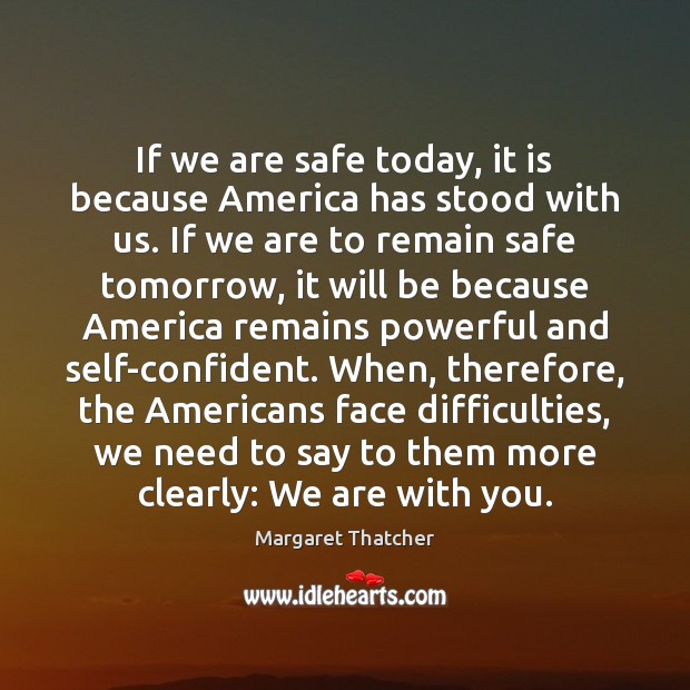 If we are safe today, it is because America has stood with Margaret Thatcher Picture Quote
