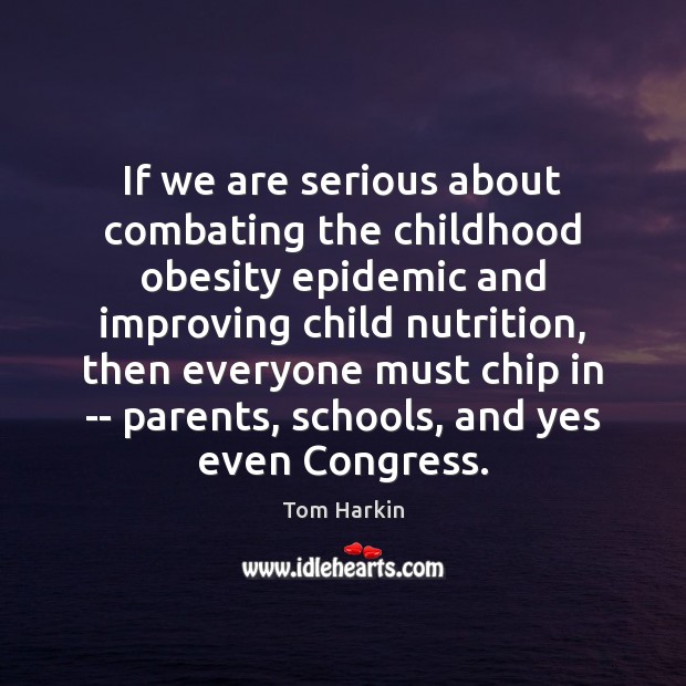 If we are serious about combating the childhood obesity epidemic and improving 