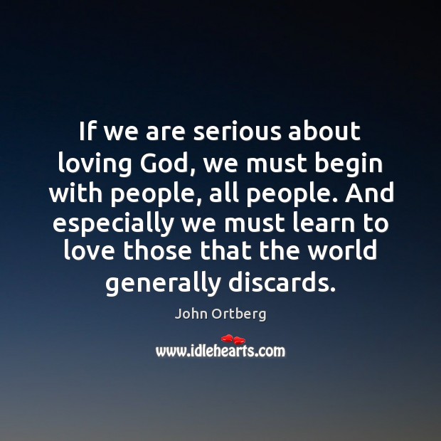 If we are serious about loving God, we must begin with people, John Ortberg Picture Quote