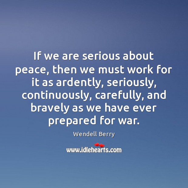 If we are serious about peace, then we must work for it Wendell Berry Picture Quote