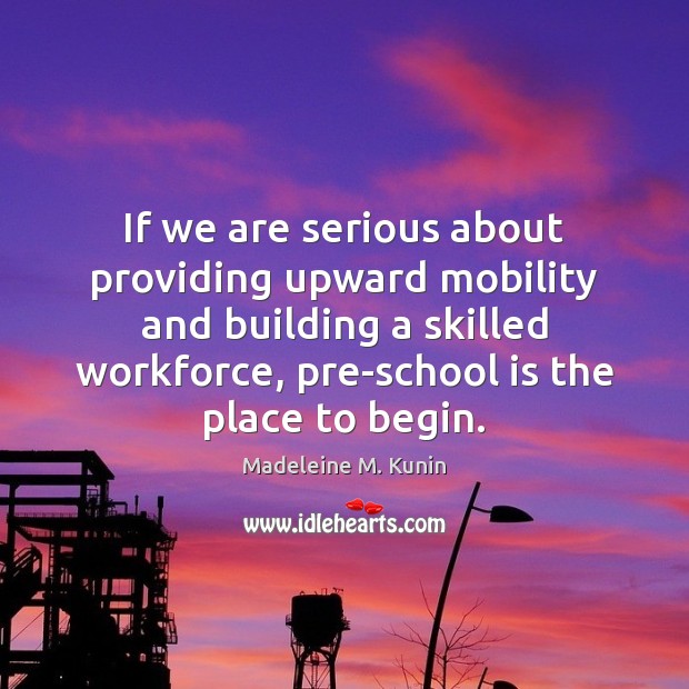 If we are serious about providing upward mobility and building a skilled Madeleine M. Kunin Picture Quote