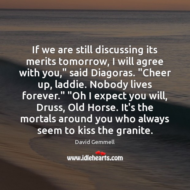 If we are still discussing its merits tomorrow, I will agree with David Gemmell Picture Quote