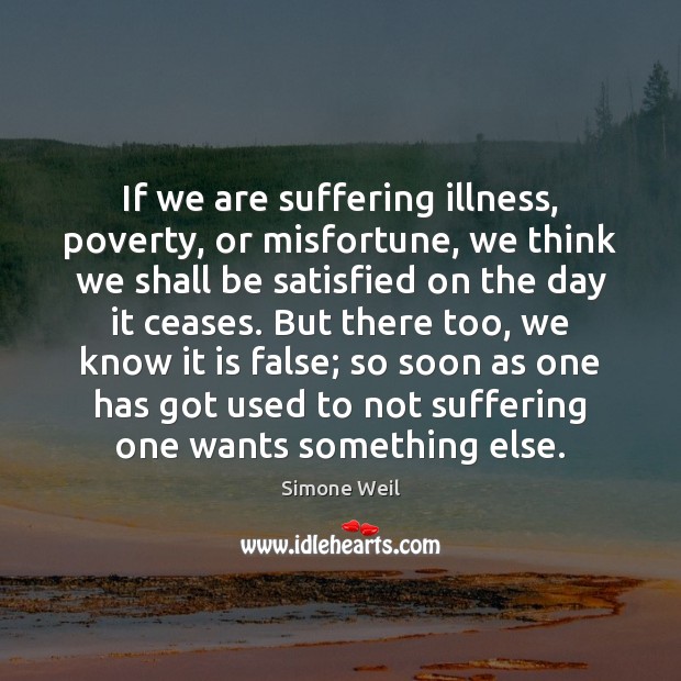 If we are suffering illness, poverty, or misfortune, we think we shall Simone Weil Picture Quote