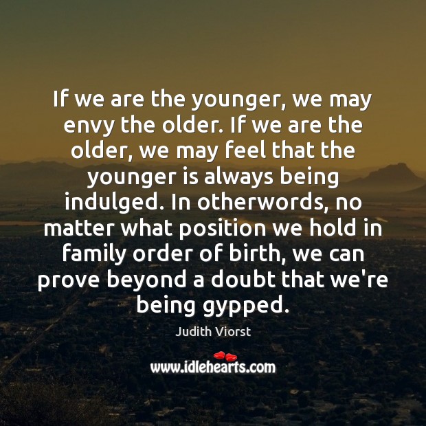 If we are the younger, we may envy the older. If we Judith Viorst Picture Quote
