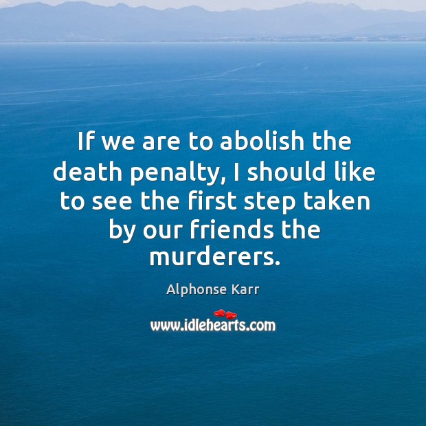 If we are to abolish the death penalty, I should like to Alphonse Karr Picture Quote