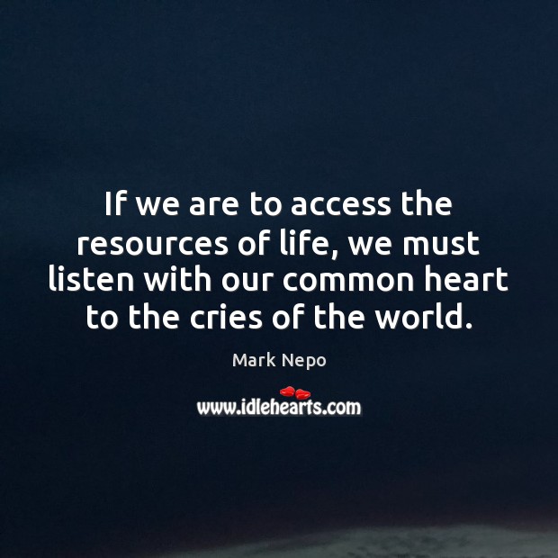 If we are to access the resources of life, we must listen Mark Nepo Picture Quote