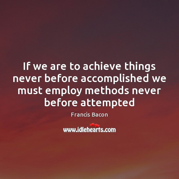 If we are to achieve things never before accomplished we must employ Francis Bacon Picture Quote