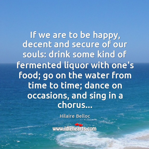 If we are to be happy, decent and secure of our souls: Hilaire Belloc Picture Quote