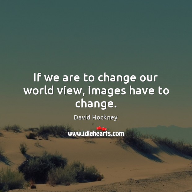 If we are to change our world view, images have to change. Image
