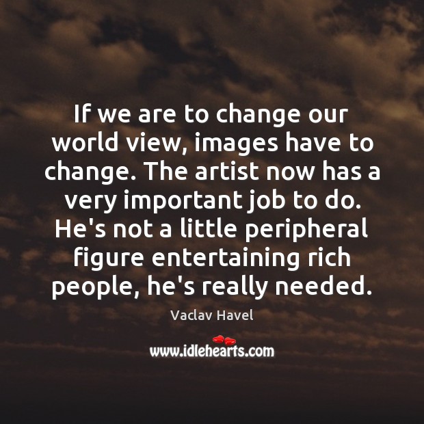 If we are to change our world view, images have to change. Vaclav Havel Picture Quote