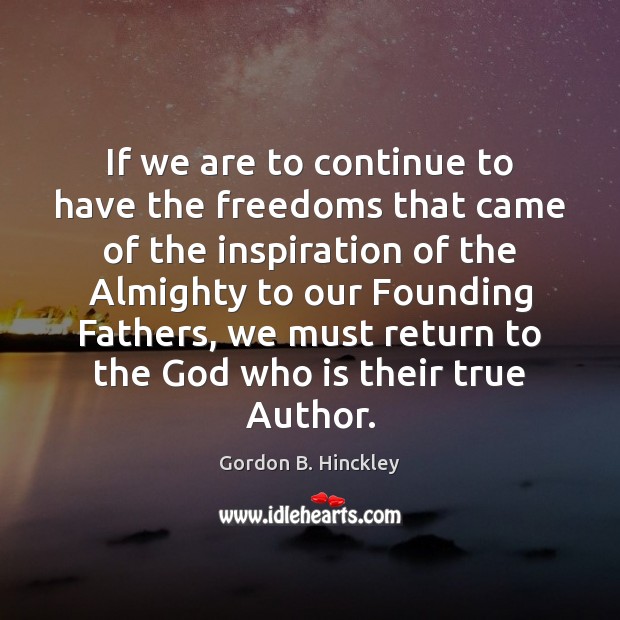If we are to continue to have the freedoms that came of Gordon B. Hinckley Picture Quote