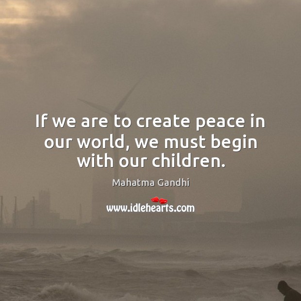 If we are to create peace in our world, we must begin with our children. Mahatma Gandhi Picture Quote